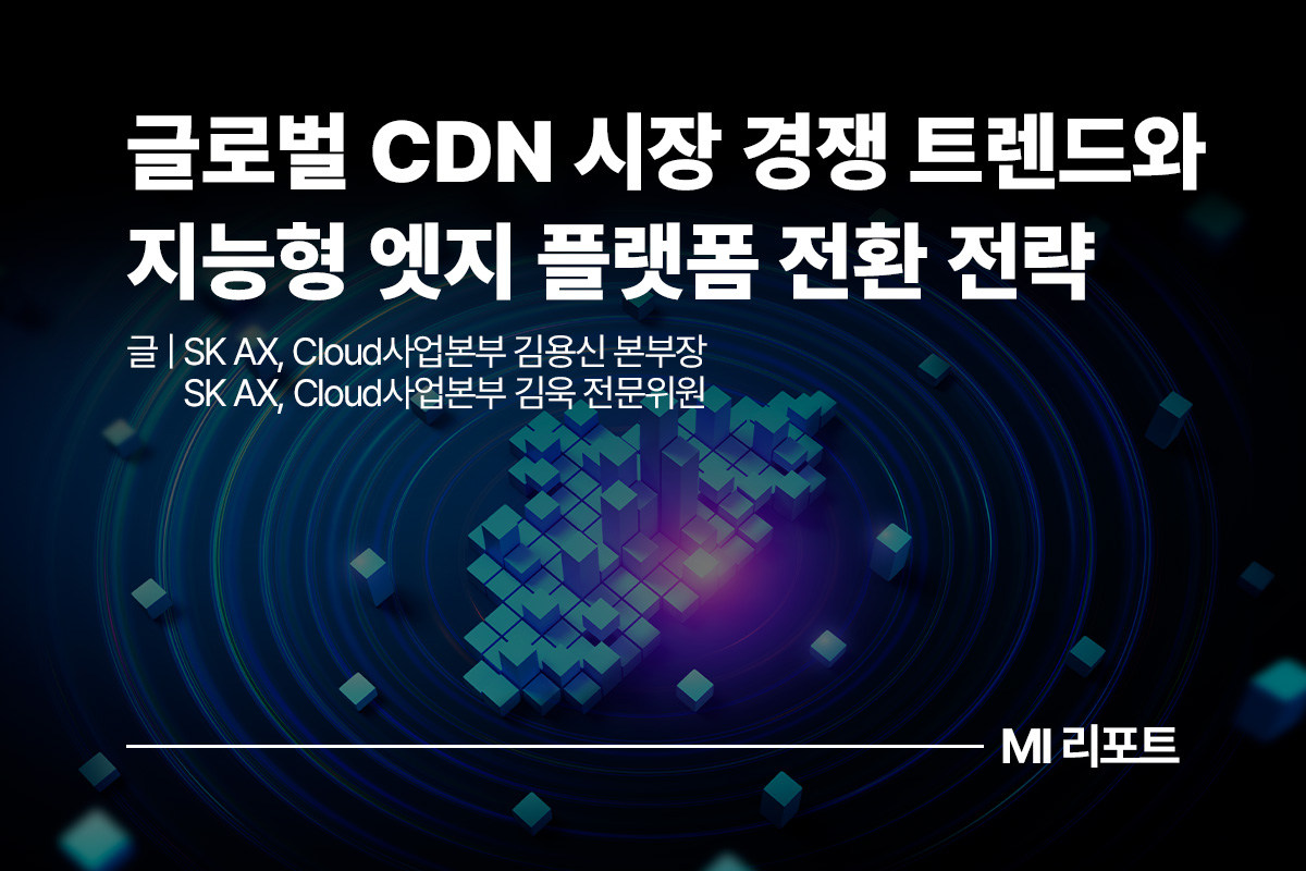 글로벌 CDN 시장 경쟁 트렌드와 지능형 엣지 플랫폼 전환 전략ㅣ12월 MI리포트 Cloud