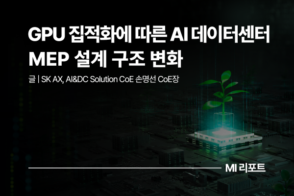 [리포트 다운로드] GPU 집적화에 따른 AI 데이터센터 MEP 설계 구조 변화 | 9월 MI리포트
