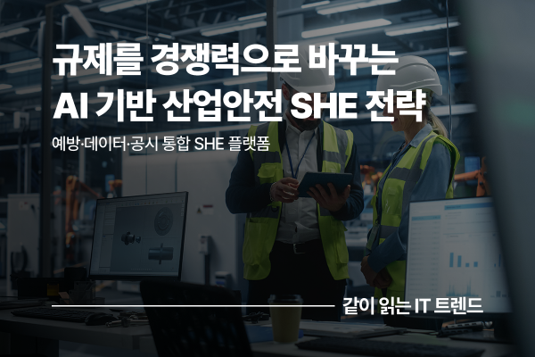 산업안전 SHE 플랫폼으로 혁신하는 AI 시대 예방적 안전 경영