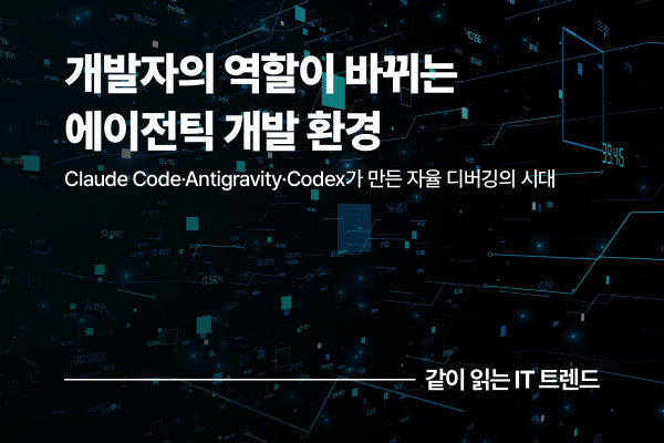 코드를 짜던 개발자가 AI를 설계하는 아키텍트로, Claude Code·Antigravity·Codex가 바꾼 에이전틱 개발 환경