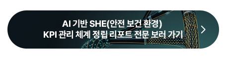 AI 기반 SHE(안전 보건 환경) KPI 관리 체계 정립 리포트 전문 보러가기 버튼