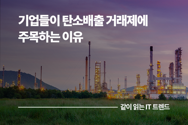 기업들이 탄소배출 거래제에 주목하는 이유는? 탄소배출 거래제 제대로 이해하기