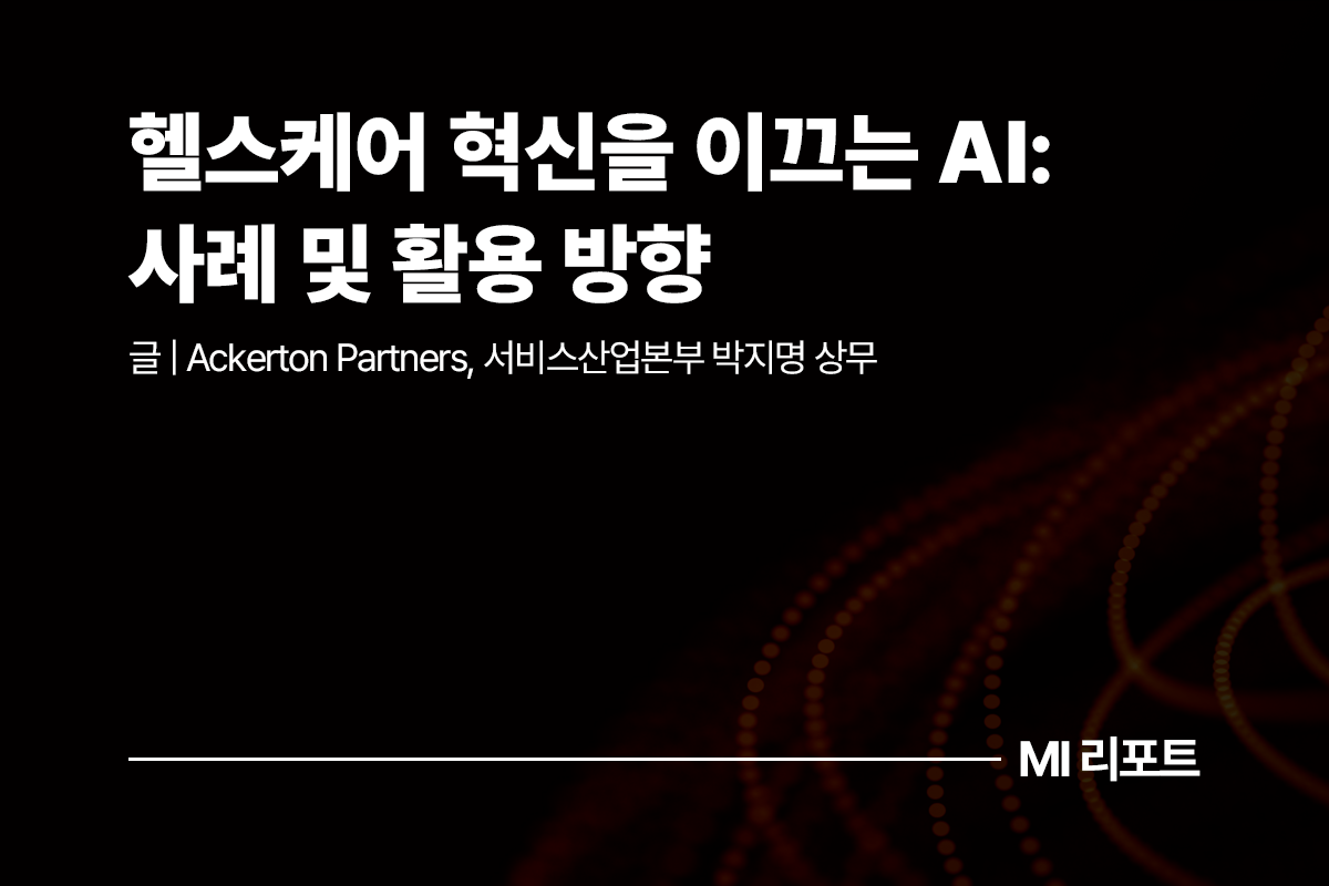 헬스케어 혁신을 이끄는 AI: 사례 및 활용 방향ㅣ8월 MI리포트 AI