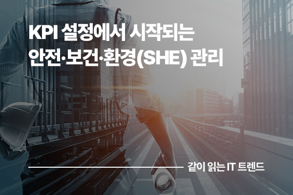 KPI 설정에서 시작되는 제조 산업의 안전·보건·환경(SHE) 관리