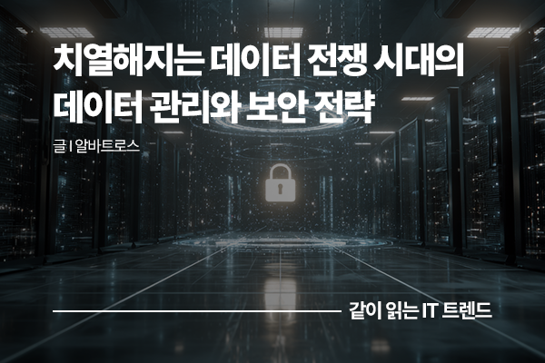 치열해지는 데이터 전쟁 시대의 데이터 관리와 보안 전략